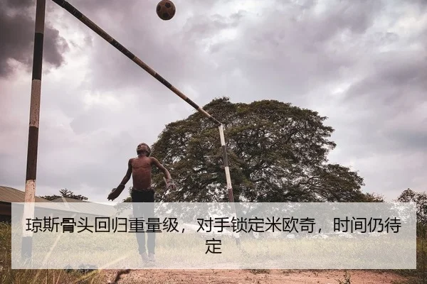 琼斯骨头回归重量级，对手锁定米欧奇，时间仍待定